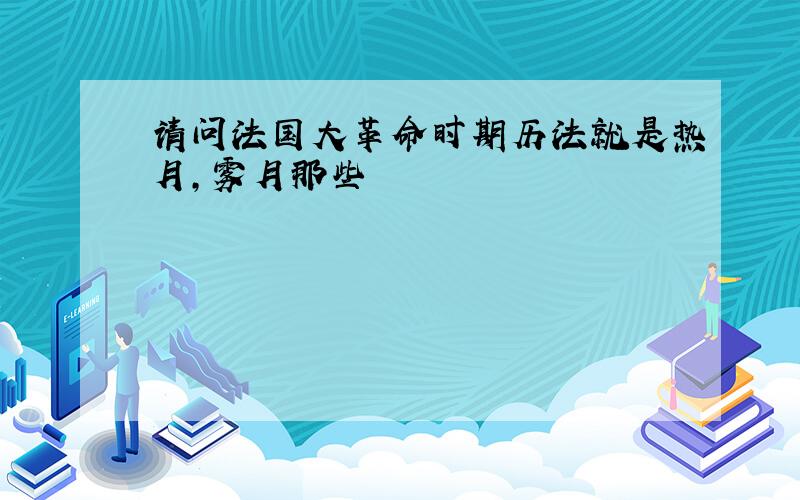 请问法国大革命时期历法就是热月,雾月那些