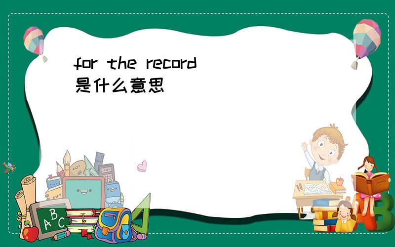 for the record是什么意思