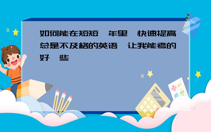 如何能在短短一年里,快速提高总是不及格的英语,让我能考的好一些