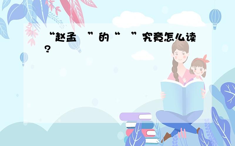 “赵孟頫”的“頫”究竟怎么读?