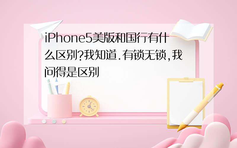 iPhone5美版和国行有什么区别?我知道.有锁无锁,我问得是区别