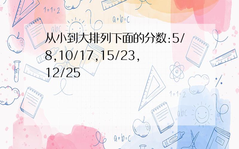 从小到大排列下面的分数:5/8,10/17,15/23,12/25