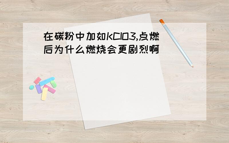 在碳粉中加如KCIO3,点燃后为什么燃烧会更剧烈啊