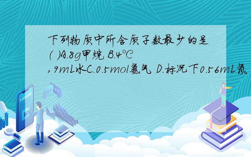 下列物质中所含质子数最少的是（ ）A．8g甲烷 B．4℃,9mL水C．0.5mol氨气 D．标况下0.56mL氖