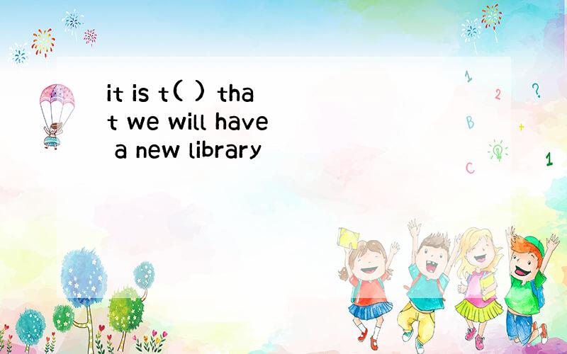 it is t( ) that we will have a new library