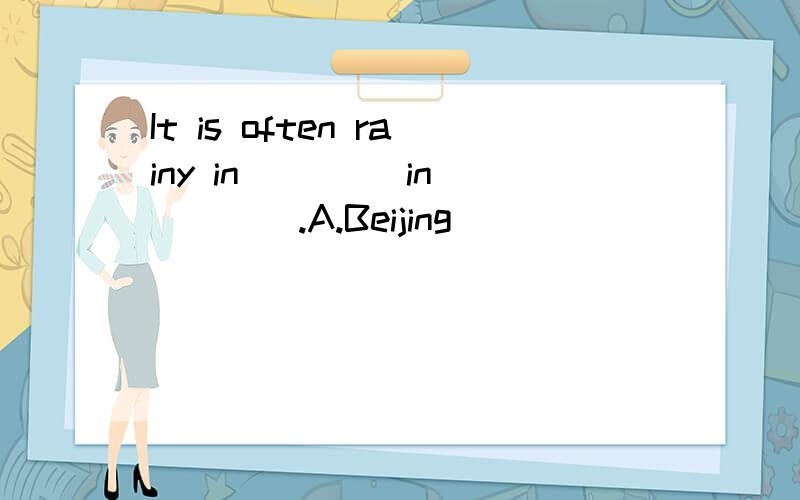 It is often rainy in____ in ____.A.Beijing