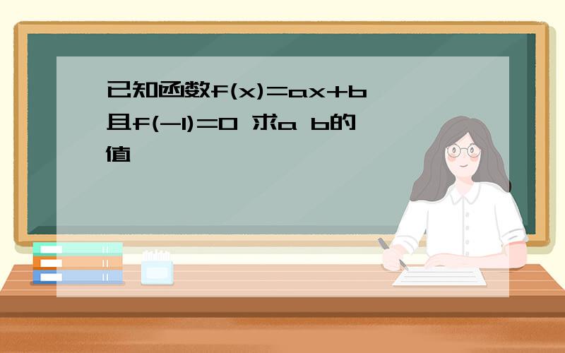 已知函数f(x)=ax+b 且f(-1)=0 求a b的值