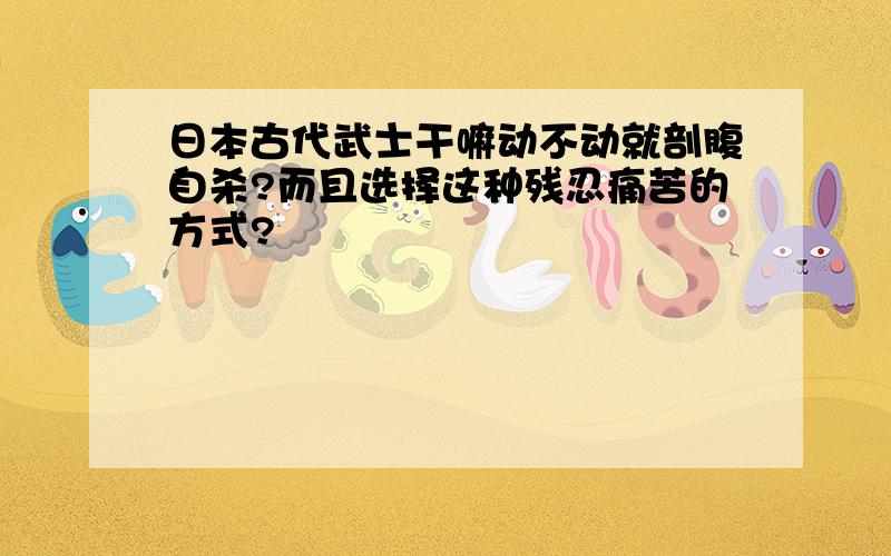 日本古代武士干嘛动不动就剖腹自杀?而且选择这种残忍痛苦的方式?