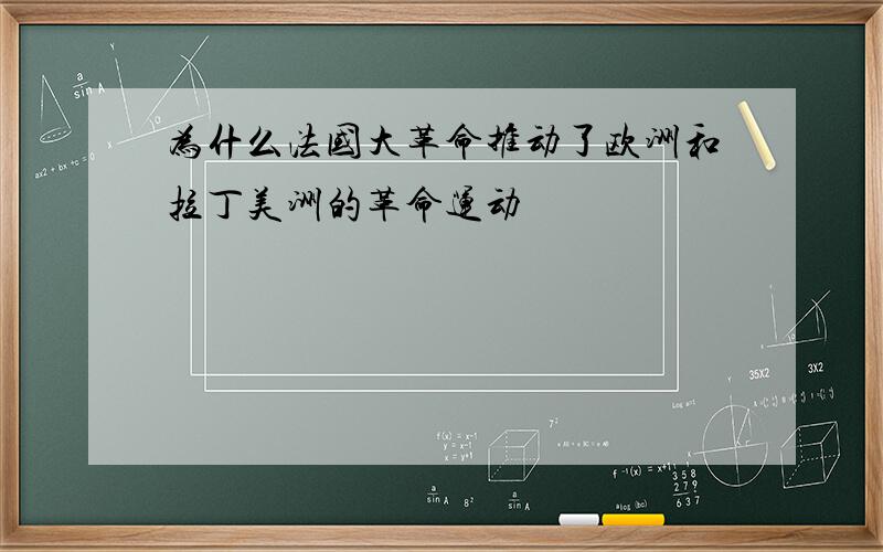 为什么法国大革命推动了欧洲和拉丁美洲的革命运动