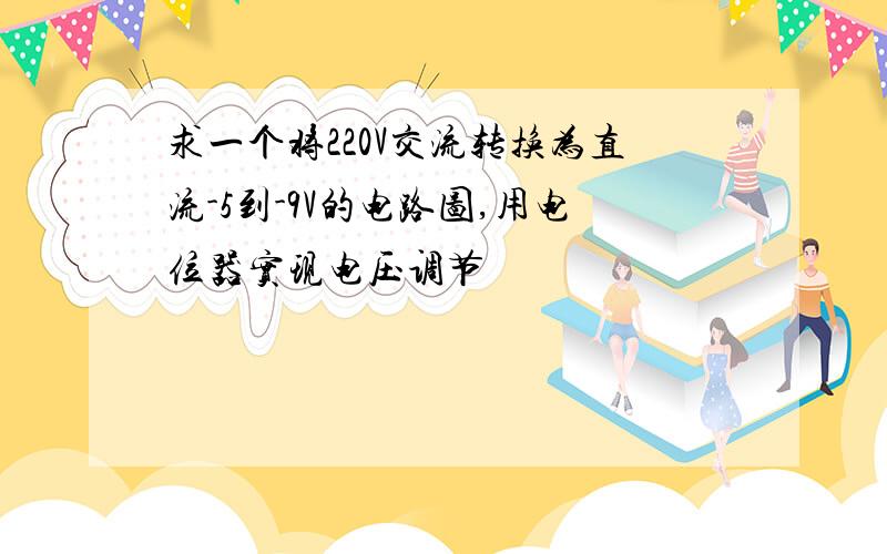 求一个将220V交流转换为直流-5到-9V的电路图,用电位器实现电压调节