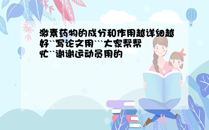 激素药物的成分和作用越详细越好``写论文用```大家帮帮忙``谢谢运动员用的