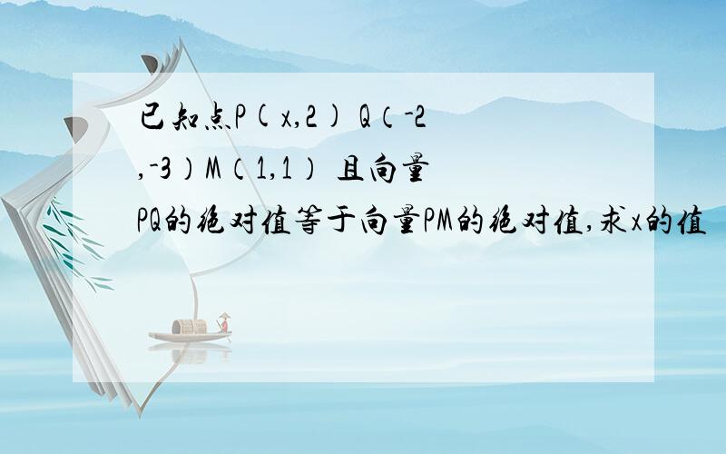 已知点P(x,2) Q（-2,-3）M（1,1） 且向量PQ的绝对值等于向量PM的绝对值,求x的值