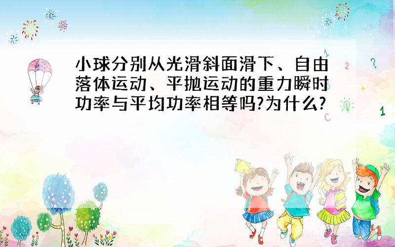 小球分别从光滑斜面滑下、自由落体运动、平抛运动的重力瞬时功率与平均功率相等吗?为什么?