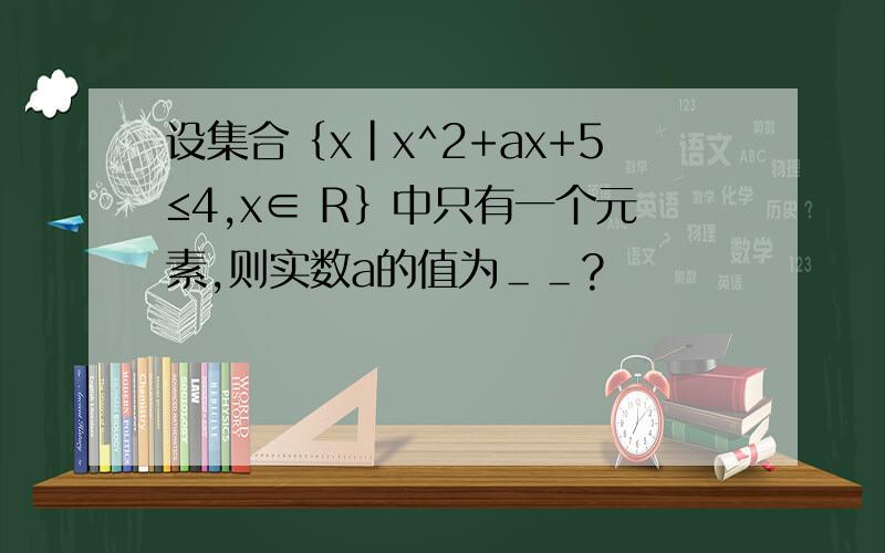 设集合｛x|x^2+ax+5≤4,x∈ R｝中只有一个元素,则实数a的值为＿＿?