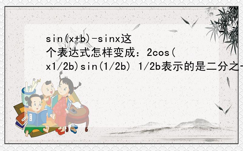 sin(x+b)-sinx这个表达式怎样变成：2cos(x1/2b)sin(1/2b) 1/2b表示的是二分之一乘以b