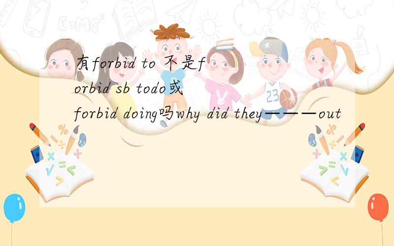 有forbid to 不是forbid sb todo或forbid doing吗why did they———out