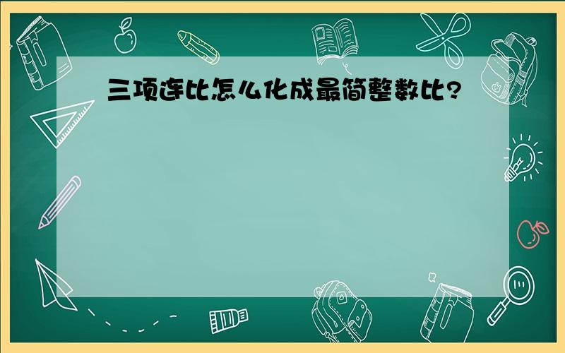 三项连比怎么化成最简整数比?