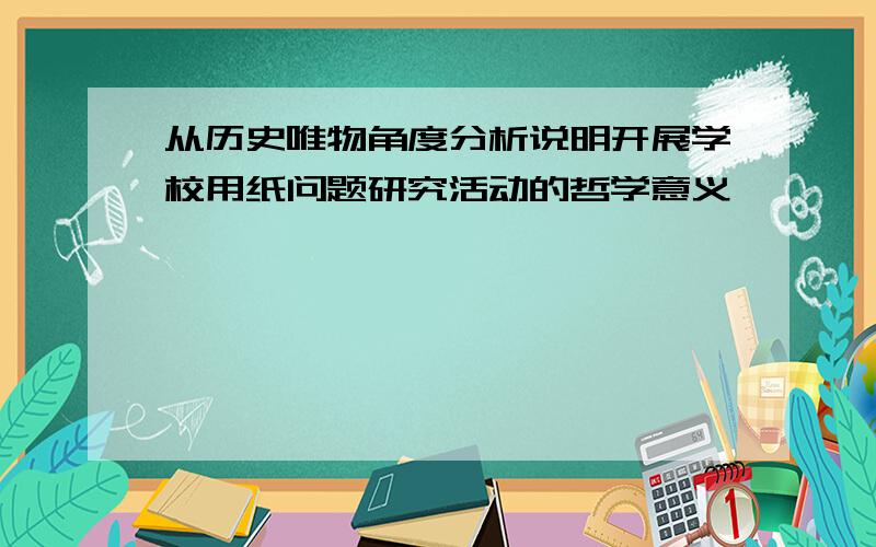 从历史唯物角度分析说明开展学校用纸问题研究活动的哲学意义