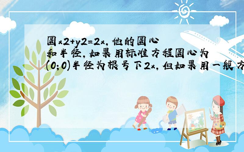 圆x2+y2=2x,他的圆心和半径,如果用标准方程圆心为(0；0)半径为根号下2x,但如果用一般方程,圆心为(1；0),