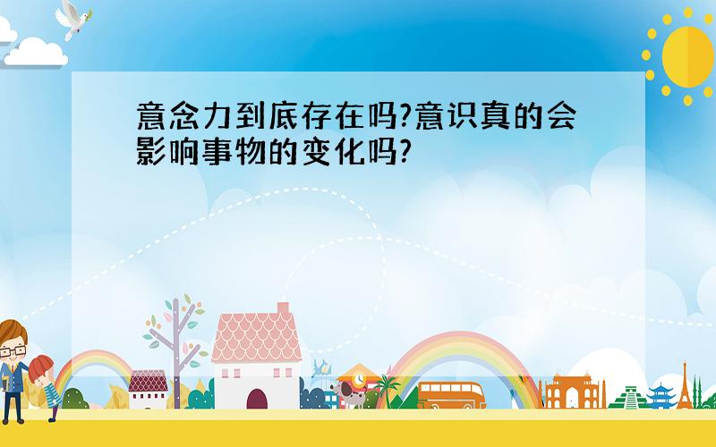 意念力到底存在吗?意识真的会影响事物的变化吗?