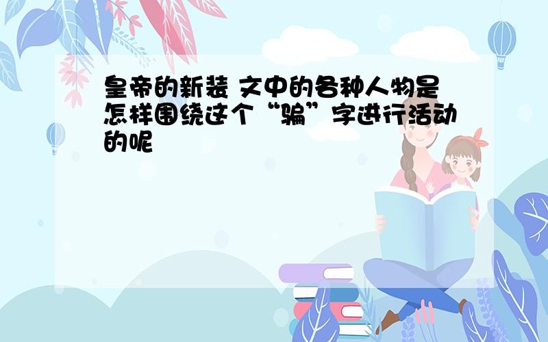 皇帝的新装 文中的各种人物是怎样围绕这个“骗”字进行活动的呢