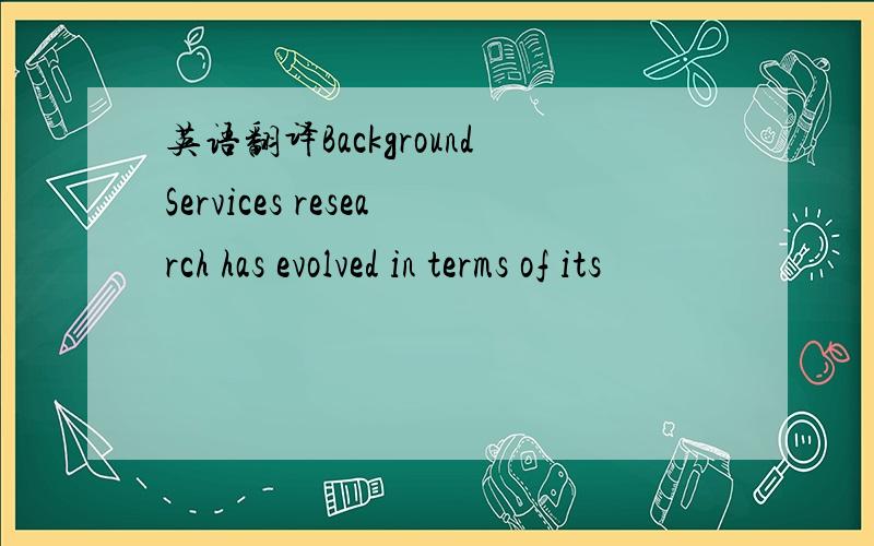 英语翻译BackgroundServices research has evolved in terms of its