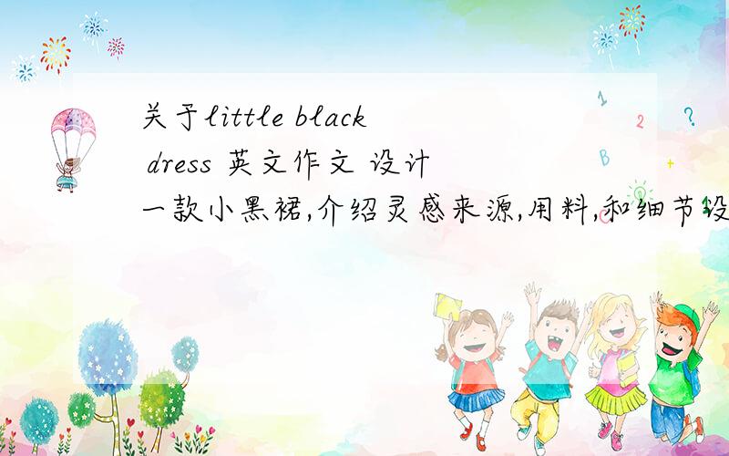 关于little black dress 英文作文 设计一款小黑裙,介绍灵感来源,用料,和细节设计,一百字 在线等!