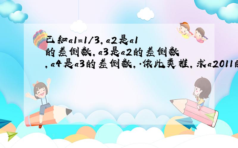 已知a1=1/3,a2是a1的差倒数,a3是a2的差倒数,a4是a3的差倒数,.依此类推,求a2011的值....