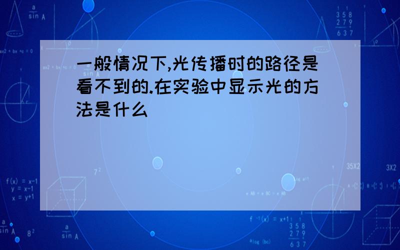 一般情况下,光传播时的路径是看不到的.在实验中显示光的方法是什么