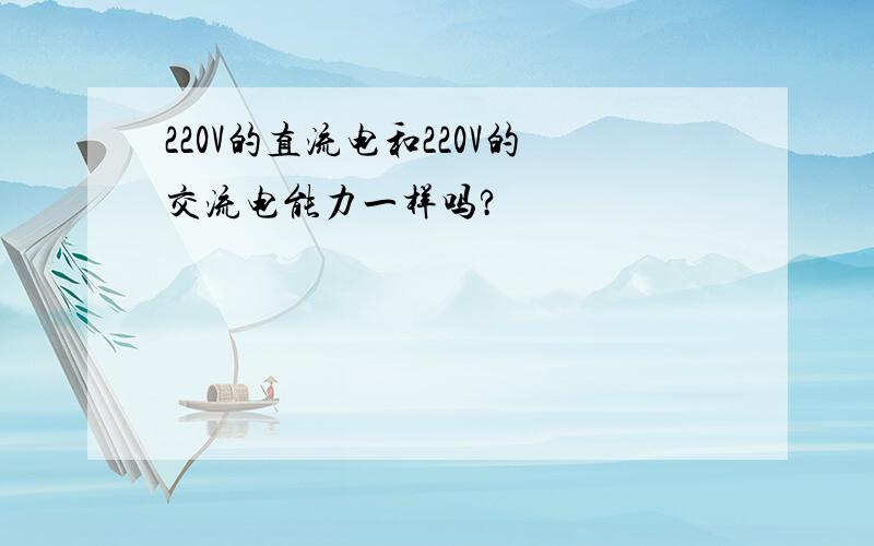 220V的直流电和220V的交流电能力一样吗?