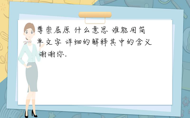 尊崇屈原 什么意思 谁能用简单文字 详细的解释其中的含义 谢谢你.