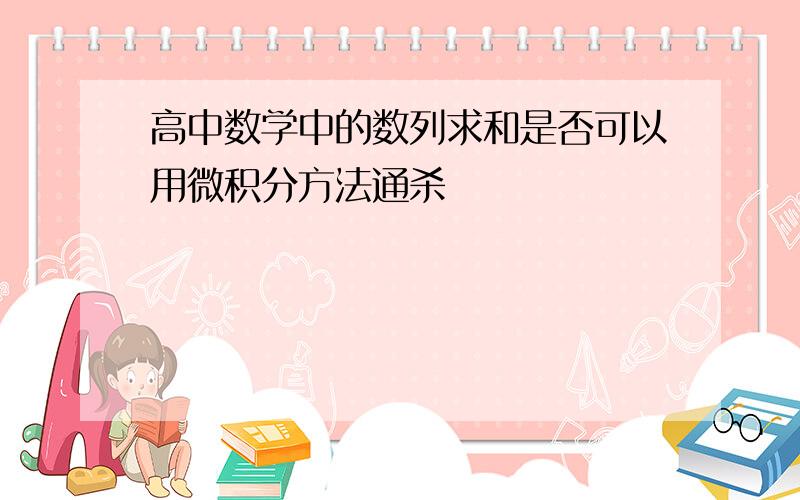 高中数学中的数列求和是否可以用微积分方法通杀