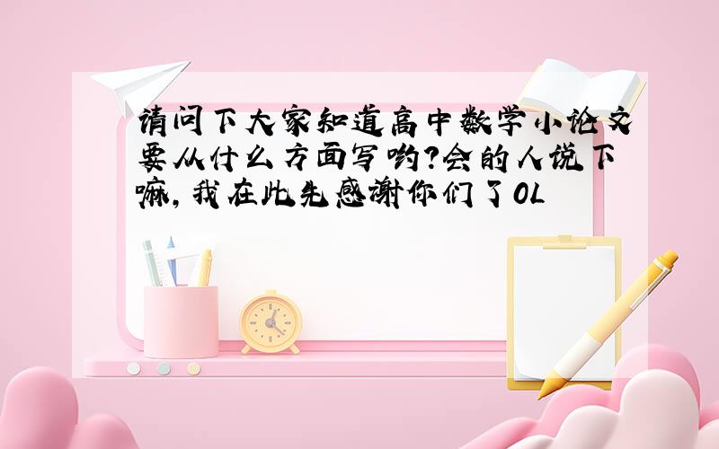 请问下大家知道高中数学小论文要从什么方面写哟?会的人说下嘛,我在此先感谢你们了0L