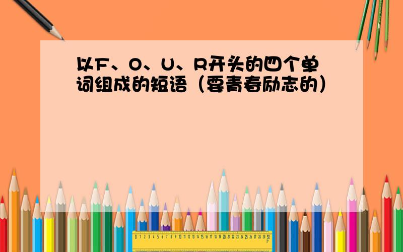 以F、O、U、R开头的四个单词组成的短语（要青春励志的）