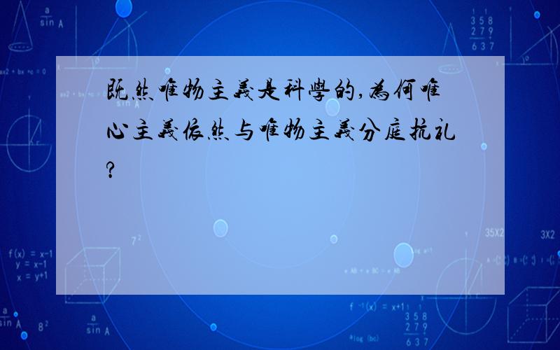 既然唯物主义是科学的,为何唯心主义依然与唯物主义分庭抗礼?