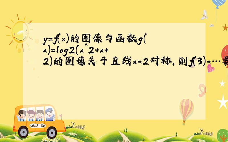 y=f(x)的图像与函数g(x)=log2(x^2+x+2)的图像关于直线x=2对称,则f(3)=...要有过程噢.