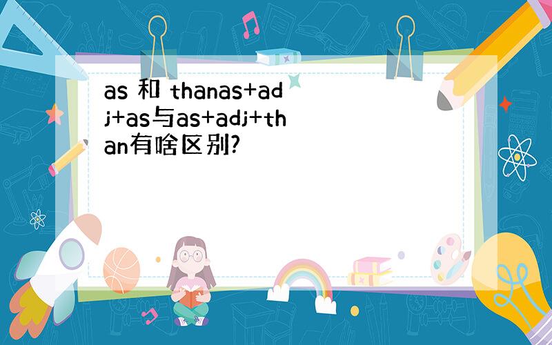 as 和 thanas+adj+as与as+adj+than有啥区别?