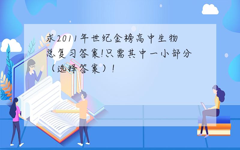 求2011年世纪金榜高中生物总复习答案!只需其中一小部分（选择答案）!