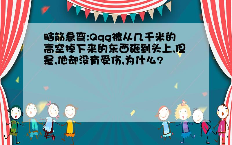 脑筋急弯:Qqg被从几千米的高空掉下来的东西砸到头上,但是,他却没有受伤,为什么?