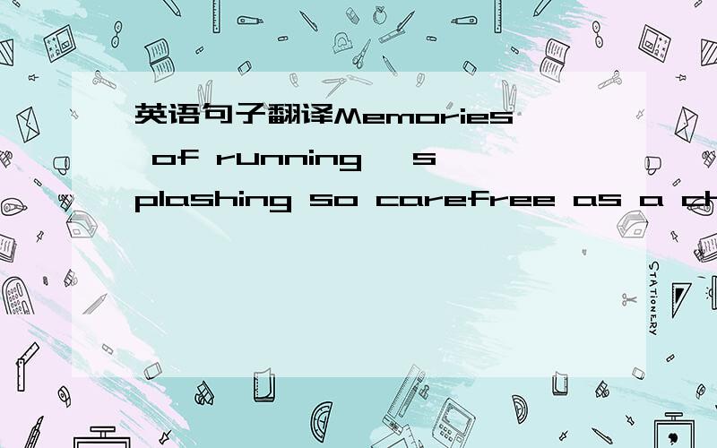 英语句子翻译Memories of running ,splashing so carefree as a child