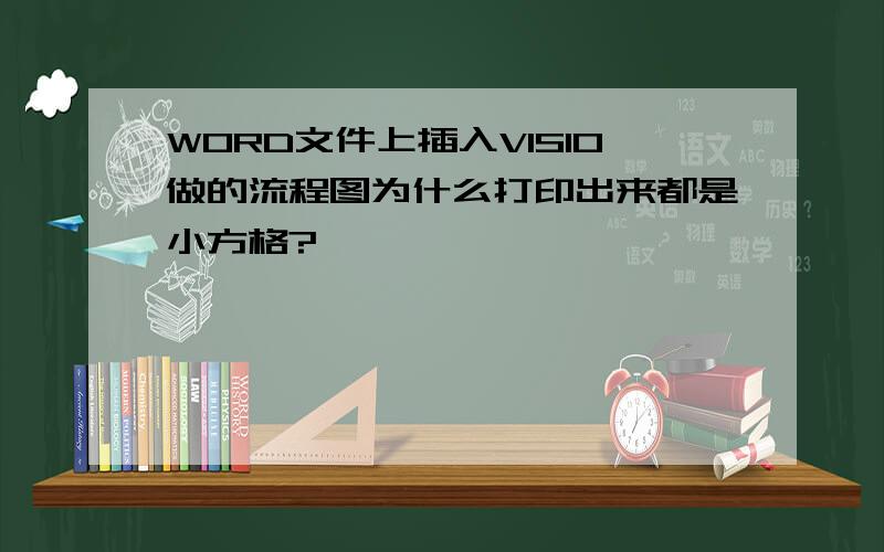 WORD文件上插入VISIO做的流程图为什么打印出来都是小方格?