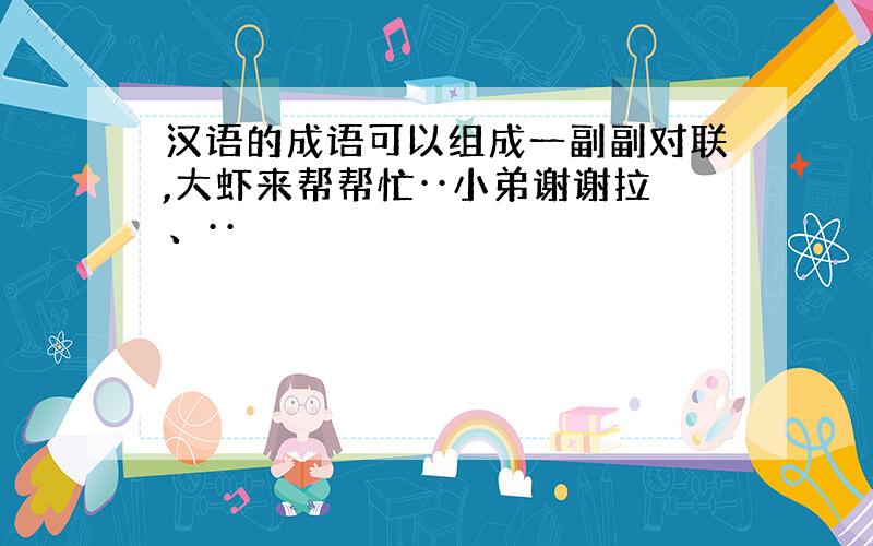 汉语的成语可以组成一副副对联,大虾来帮帮忙··小弟谢谢拉、··