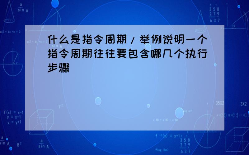 什么是指令周期/举例说明一个指令周期往往要包含哪几个执行步骤