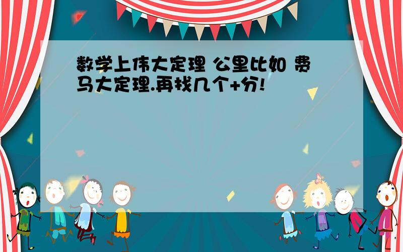 数学上伟大定理 公里比如 费马大定理.再找几个+分!