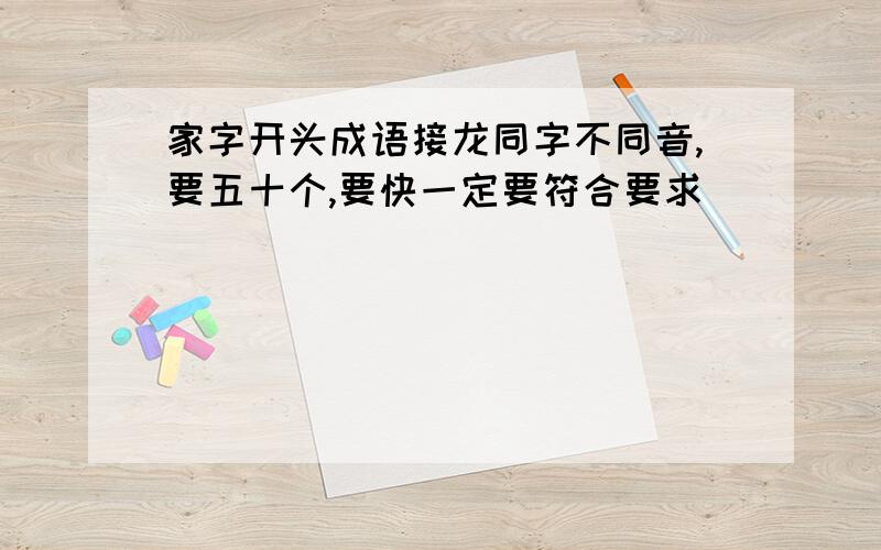 家字开头成语接龙同字不同音,要五十个,要快一定要符合要求