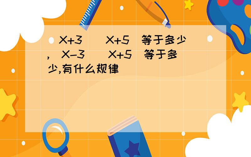 (X+3)(X+5)等于多少,(X-3)(X+5)等于多少,有什么规律