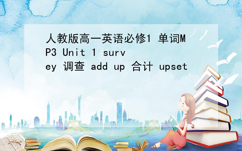 人教版高一英语必修1 单词MP3 Unit 1 survey 调查 add up 合计 upset