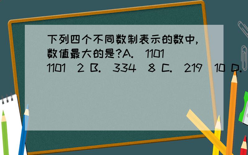 下列四个不同数制表示的数中,数值最大的是?A.（11011101）2 B.（334）8 C.(219)10 D.(DA)