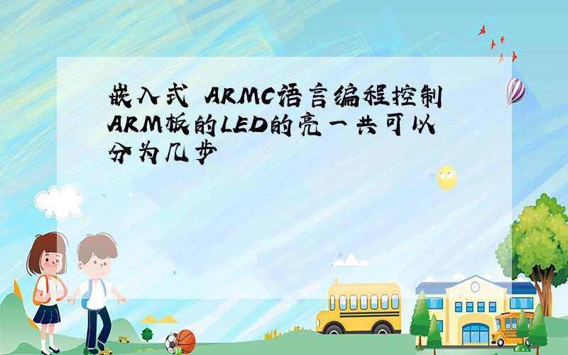 嵌入式 ARMC语言编程控制ARM板的LED的亮一共可以分为几步