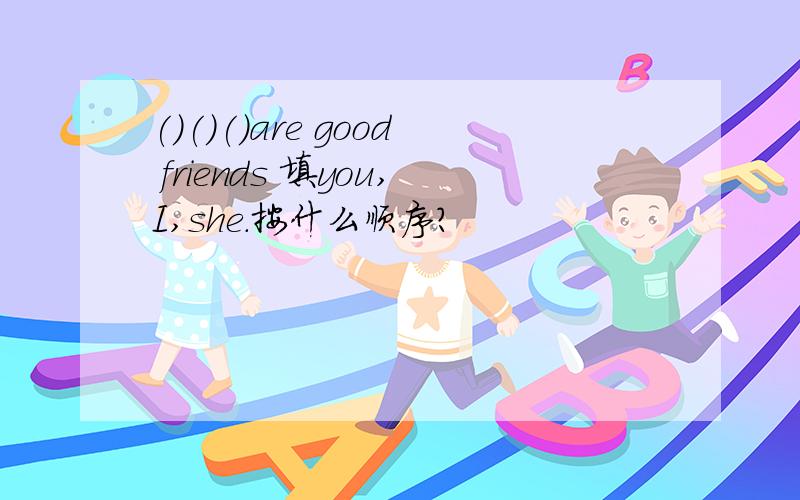 ()()()are good friends 填you,I,she.按什么顺序?